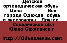 Детская ортопедическая обувь. › Цена ­ 1000-1500 - Все города Одежда, обувь и аксессуары » Другое   . Сахалинская обл.,Южно-Сахалинск г.